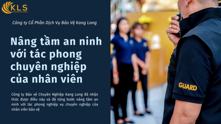 Nâng tầm an ninh với tác phong nghiệp vụ chuyên nghiệp của nhân viên bảo vệ Kang Long